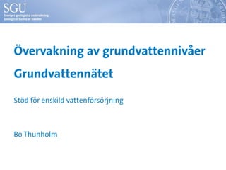 Övervakning av grundvattennivåer
Grundvattennätet
Stöd för enskild vattenförsörjning



Bo Thunholm
 