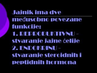 Jajnik ima dve
me usobno povezaneđ
funkcije:
1. REPRODUKTIVNU -
stvaranje jajne elijeć
2. ENDOKRINU -
stvaranje steroidnih i
peptidnih hormona
 