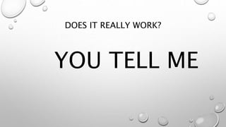 DOES IT REALLY WORK?
YOU TELL ME
 