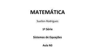 MATEMÁTICA
Suellen Rodrigues
1ª Série
Sistemas de Equações
Aula N3
 