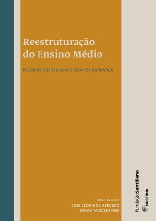 Reestruturação 
do Ensino Médio 
pressupostos teóricos e desafios da prática 
Organização 
Jose Clovis de Azevedo 
Jonas Tarcísio Reis 
 
