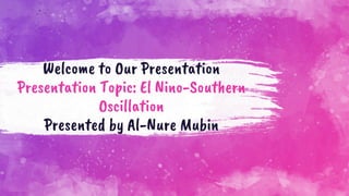 Welcome to Our Presentation
Presentation Topic: El Nino-Southern
Oscillation
Presented by Al-Nure Mubin
 