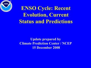 ENSO Cycle: Recent Evolution, Current Status and Predictions Update prepared by Climate Prediction Center / NCEP 15 December 2008 