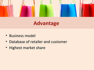 Advantage
• Business model
• Database of retailer and customer
• Highest market share

 