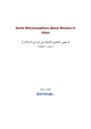 Some Misconceptions about Women in
              Islam

   ﴾ ‫﴿ ﺑﻌﺾ ﻤﻟﻔﺎﻫﻴﻢ ﺨﻟﺎﻃﺌﺔ ﻋﻦ ﻤﻟﺮ ﻲﻓ ﻻﺳﻼ‬
               [ English – ‫] ﺠﻧﻠﺰﻴ‬




                  2011 - 1432
 