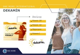 O N E M O R E I N T E R N A T I O N A L
DEKAMİN
Ürün İçeriği;
Vitamin D3
Vitamin K2
Magnezyum
Vitamin C
 