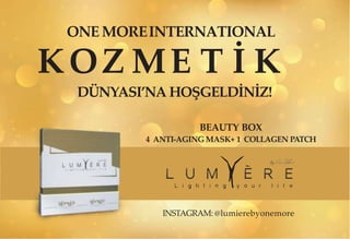 ONEMOREINTERNATIONAL
KOZ ME T İ K
DÜNYASI’NA HOŞGELDİNİZ!
BEAUTY BOX
4 ANTI-AGING MASK+ 1 COLLAGEN PATCH
INSTAGRAM: @lumierebyonemore
 