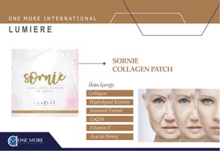 Collagen
Hydrolyzed Keratin
Seaweed Extrad
CoQ10
Vitamin E
Acacia Honey
SORNIE
COLLAGENPATCH
Ürün İçeriği;
O N E M O R E I N T E R N A T I O N A L
L U M I E R E
 