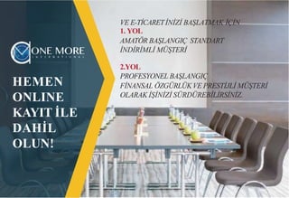 HEMEN
ONLINE
KAYIT İLE
DAHİL
OLUN!
VE E-TİCARETİNİZİ BAŞLATMAK İÇİN
1. YOL
AMATÖR BAŞLANGIÇ STANDART
İNDİRİMLİ MÜŞTERİ
2.YOL
PROFESYONEL BAŞLANGIÇ
FİNANSAL ÖZGÜRLÜKVE PRESTİJLİ MÜŞTERİ
OLARAK İŞİNİZİ SÜRDÜREBİLİRSİNİZ.
 