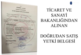 TİCARET VE
SANAYİ
BAKANLIĞINDAN
ALINAN
DOĞRUDAN SATIŞ
YETKİ BELGESİ
 