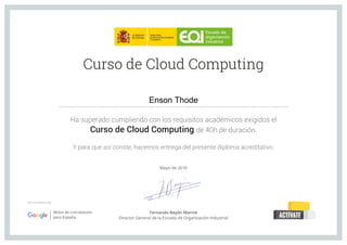 Ha superado cumpliendo con los requisitos académicos exigidos el
Curso de Cloud Computing de 40h de duración.
Y para que así conste, hacemos entrega del presente diploma acreditativo.
Curso de Cloud Computing
Una iniciativa de:
...............................................................................................................
Fernando Bayón Mariné
Director General de la Escuela de Organización Industrial
Enson Thode
Mayo de 2016
 