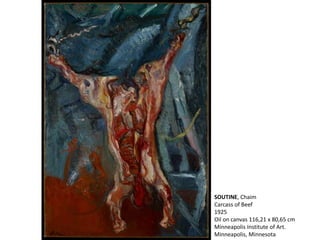 SOUTINE, Chaim
Carcass of Beef
1925
Oil on canvas 116,21 x 80,65 cm
Minneapolis Institute of Art.
Minneapolis, Minnesota
 