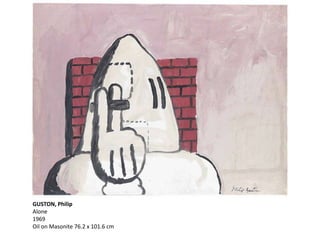 GUSTON, Philip
Alone
1969
Oil on Masonite 76.2 x 101.6 cm
 