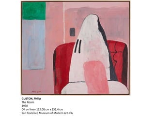 GUSTON, Philip
The Room
1970
Oil on linen 132.08 cm x 152.4 cm
San Francisco Museum of Modern Art. CA
 