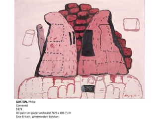 GUSTON, Philip
Cornered
1971
Oil paint on paper on board 76.9 x 101.7 cm
Tate Britain. Westminster, London
 