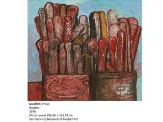GUSTON, Philip
Brushes
1978
Oil on canvas 106.68 x 121.92 cm
San Francisco Museum of Modern Art
 
