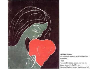 MUNCH, Edvard
Girl with the Heart (Das Madchen und
das Herz)
1899
woodcut in black, green, and red on
japan paper 24.9 x 19.1 cm
National Gallery of Art. Washington DC
 