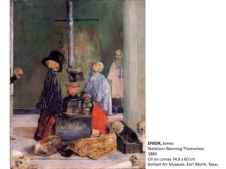 ENSOR, James
Skeletons Warming Themselves
1889
Oil on canvas 74.8 x 60 cm
Kimbell Art Museum. Fort Worth, Texas
 