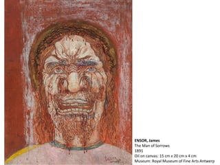 ENSOR, James
The Man of Sorrows
1891
Oil on canvas: 15 cm x 20 cm x 4 cm
Museum: Royal Museum of Fine Arts Antwerp
 