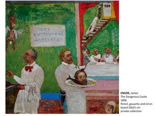 ENSOR, James
The Dangerous Cooks
1896
Pencil, gouache and oil on
board 20x25 cm
private collection
 