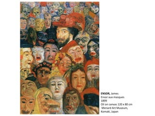 ENSOR, James
Ensor aux masques
1899
Oil on canvas 120 x 80 cm
Menard Art Museum,
Komaki, Japan
 