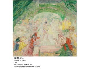 ENSOR, James
Theatre of Masks
1908
Oil on canvas. 72 x 86 cm
Museo Thyssen-Bornemisza. Madrid
 