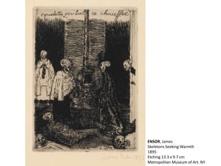 ENSOR, James
Skeletons Seeking Warmth
1895
Etching 13.3 x 9.7 cm
Metropolitan Museum of Art. NY
 