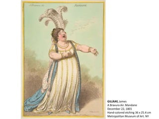 GILLRAY, James
A Bravura Air. Mandane
December 22, 1801
Hand-colored etching 36 x 25.4 cm
Metropolitan Museum of Art. NY
 