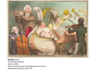 GILLRAY, James
The Pic-Nic Orchestra
April 23, 1802
Hand-colored etching and engraving 25.4 x 35.6 cm
Metropolitan Museum of Art. NY
 