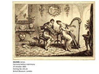 GILLRAY, James
Harmony before matrimony
25 October 1805
Etching 36 x 36 cm
British Museum. London
 