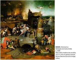 BOSCH, Hieronymus
Tentações de Santo Antão
c. 1500
Óleo sobre madeira de carvalho,
131.5 x 119 cm (painel central)
Museu Nacional de Arte Antiga,
Lisboa
 