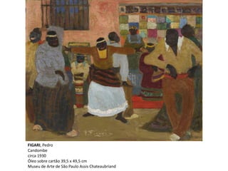 FIGARI, Pedro
Candombe
circa 1930
Óleo sobre cartão 39,5 x 49,5 cm
Museu de Arte de São Paulo Assis Chateaubriand
 