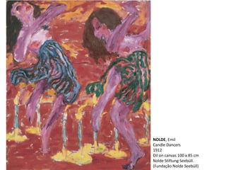 NOLDE, Emil
Candle Dancers
1912
Oil on canvas 100 x 85 cm
Nolde Stiftung Seebüll.
(Fundação Nolde Seebüll)
 