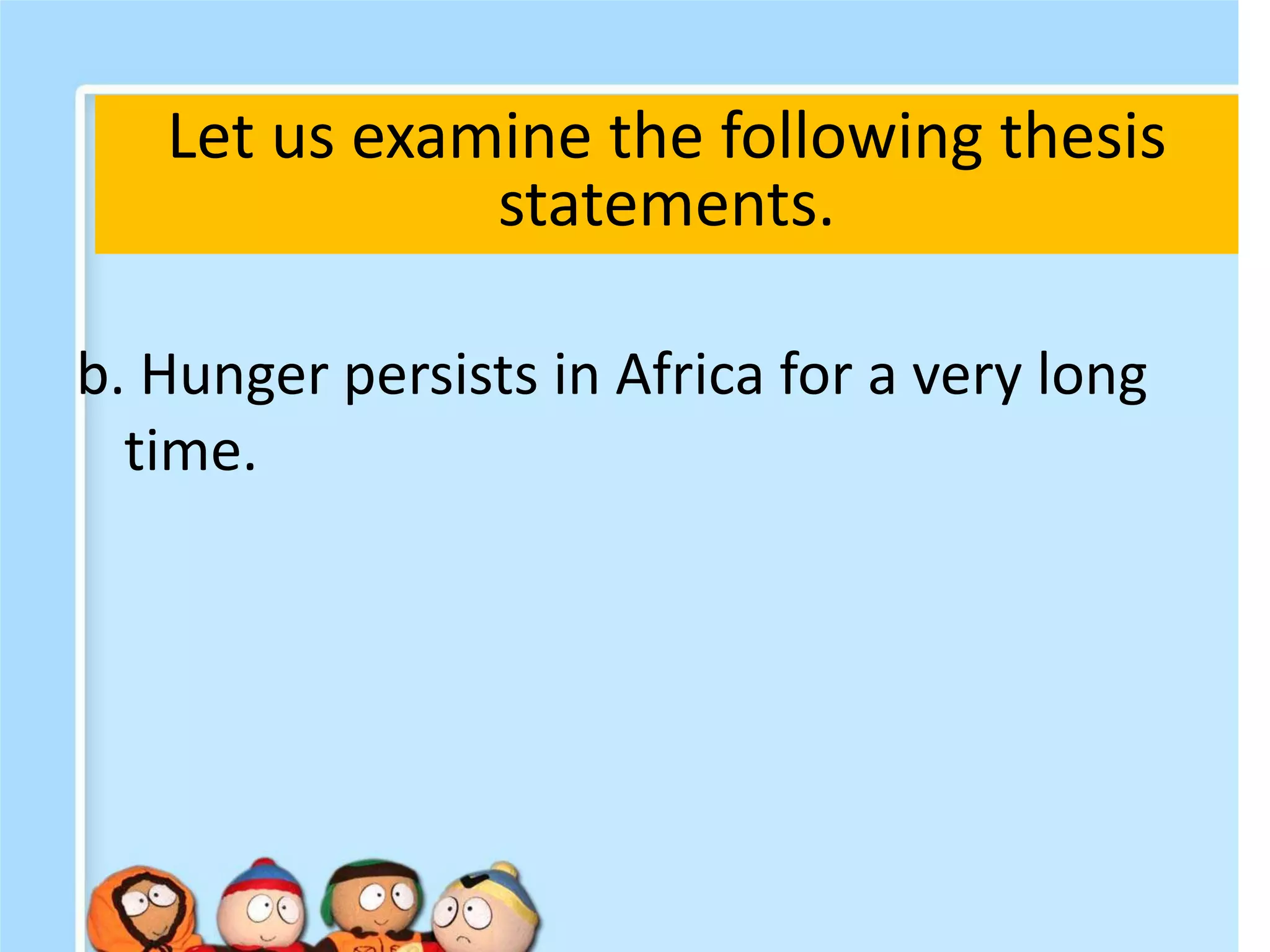 b. Hunger persists in Africa for a very long
time.
Let us examine the following thesis
statements.
 