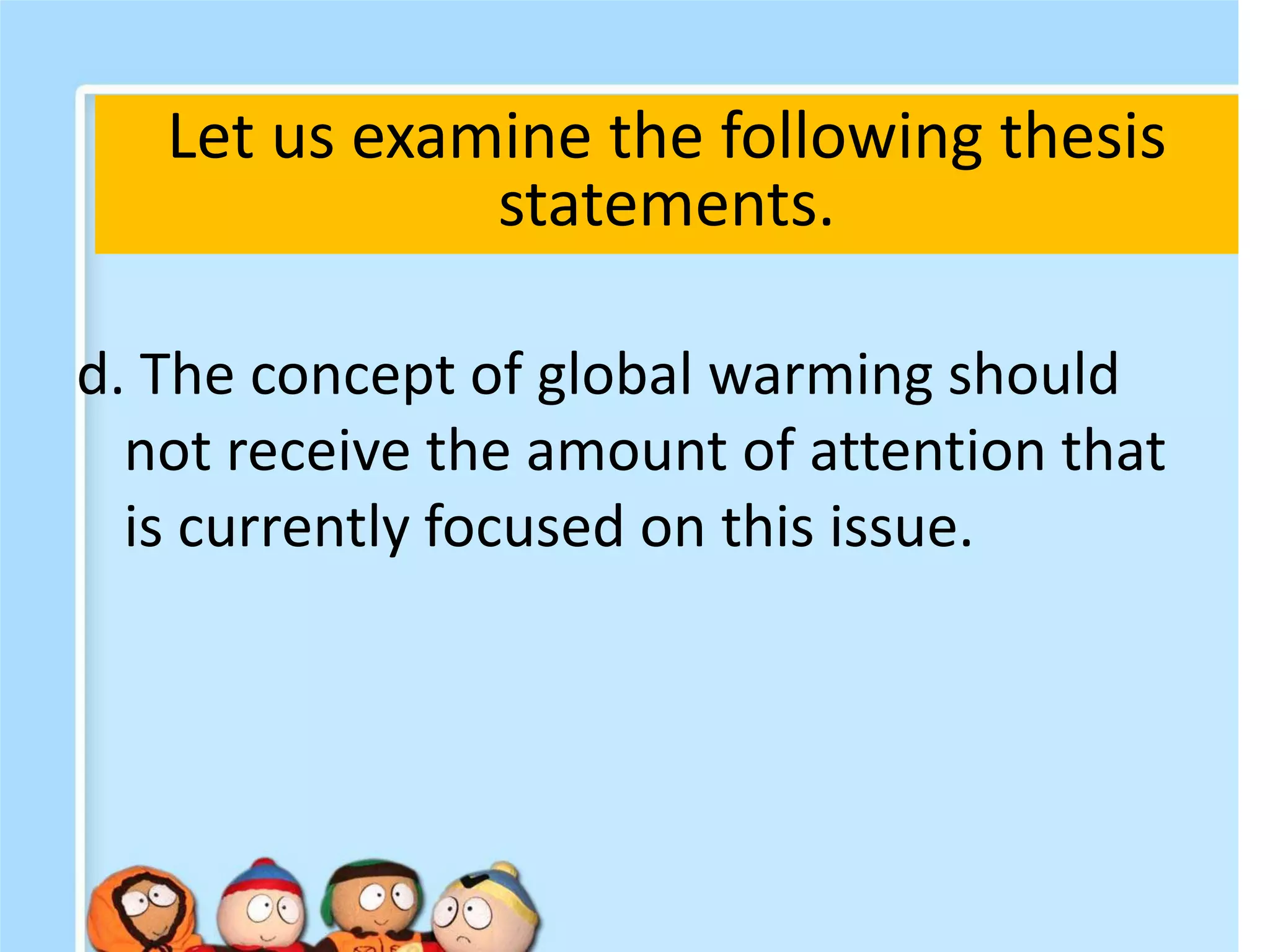 d. The concept of global warming should
not receive the amount of attention that
is currently focused on this issue.
Let us examine the following thesis
statements.
 