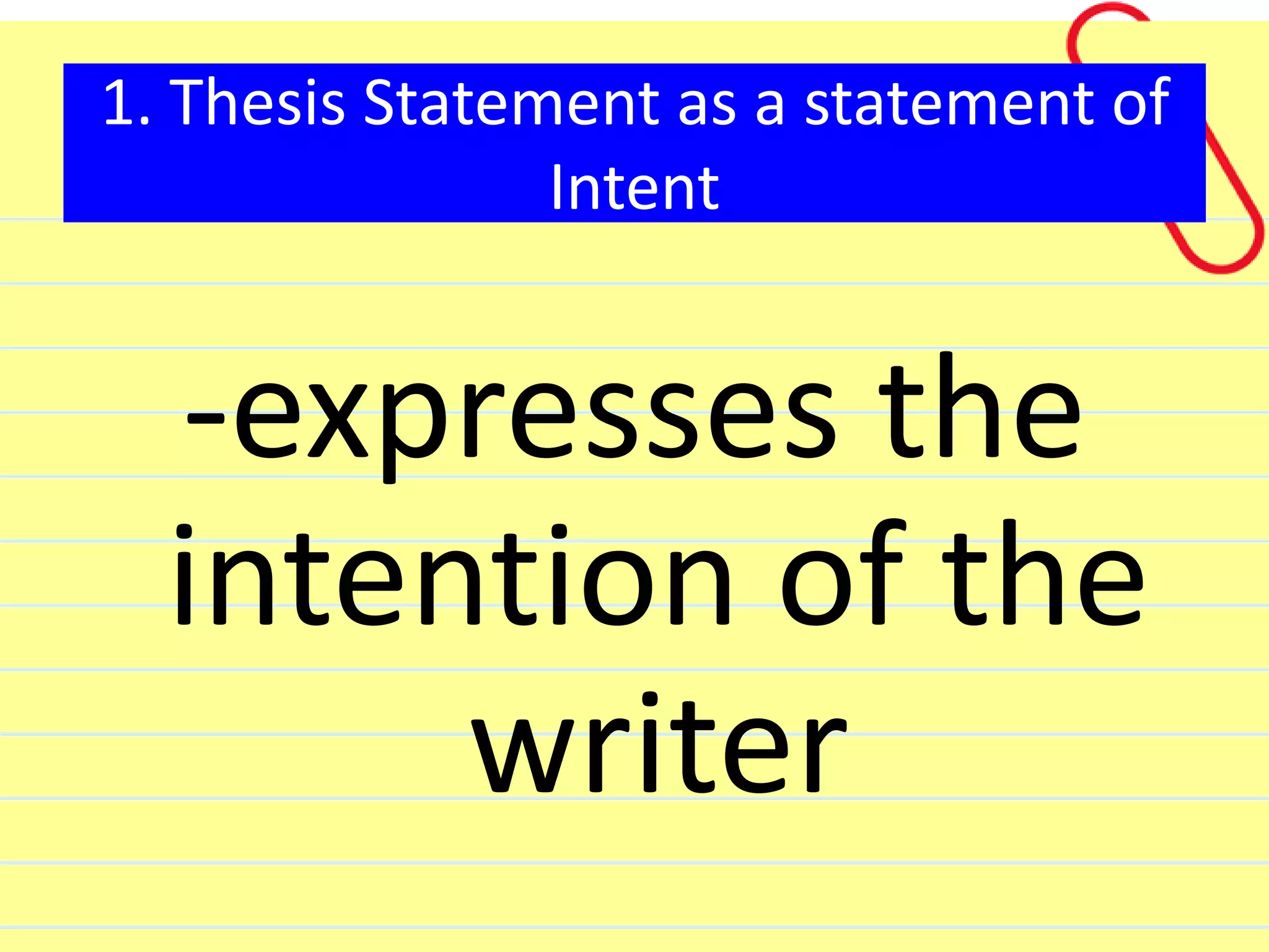 1. Thesis Statement as a statement of
Intent
-expresses the
intention of the
writer
 