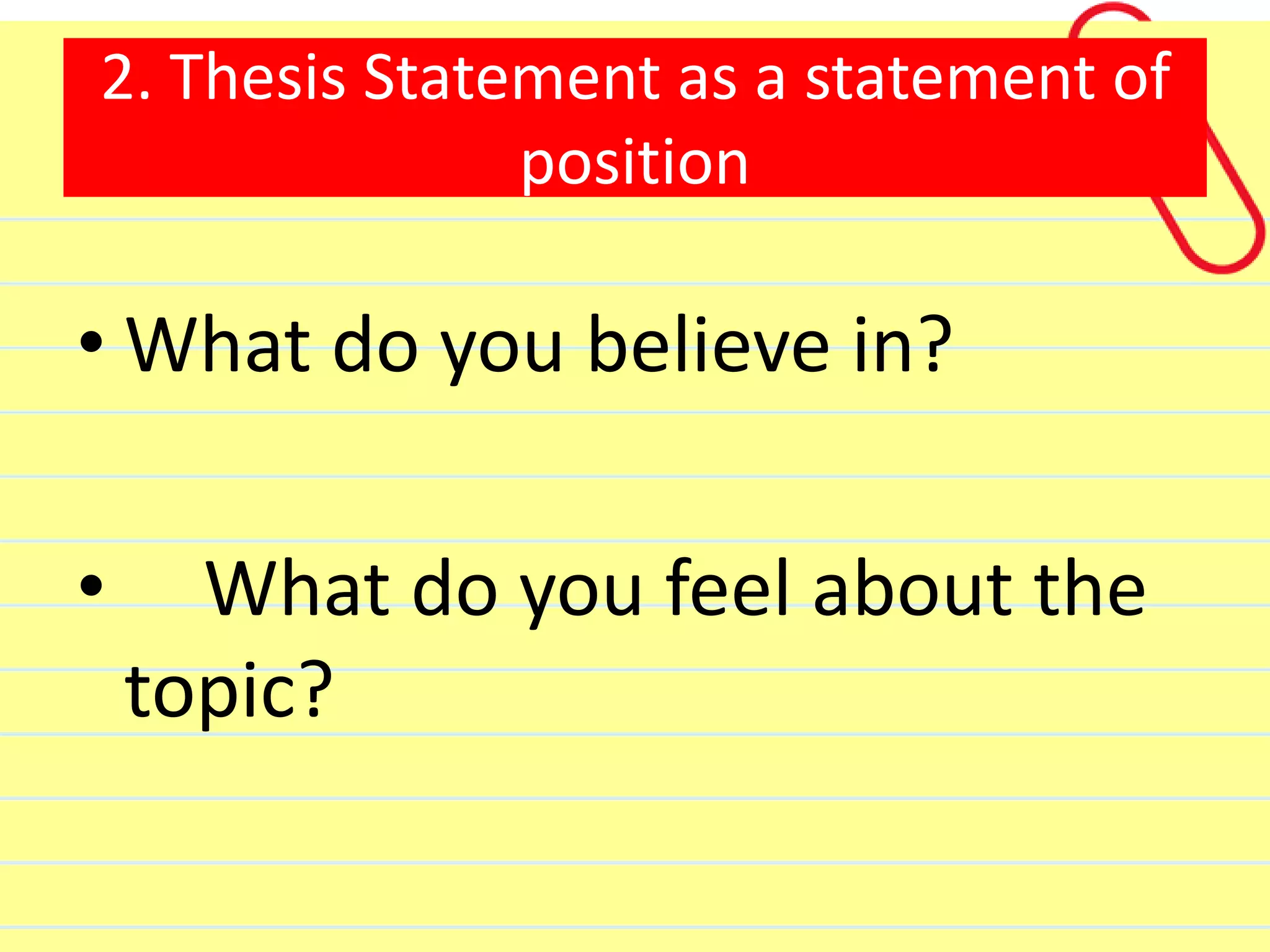 2. Thesis Statement as a statement of
position
• What do you believe in?
• What do you feel about the
topic?
 