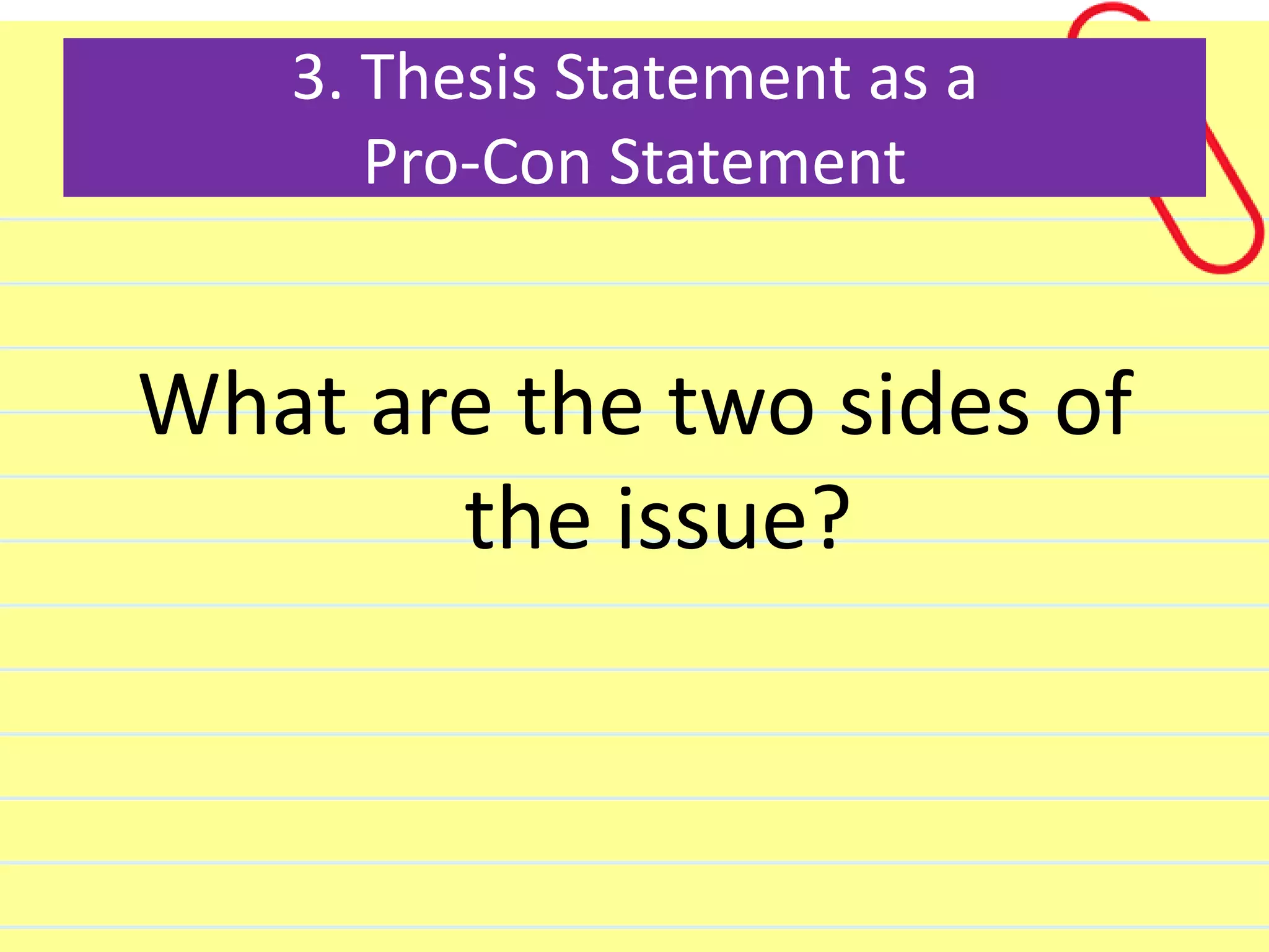 3. Thesis Statement as a
Pro-Con Statement
What are the two sides of
the issue?
 