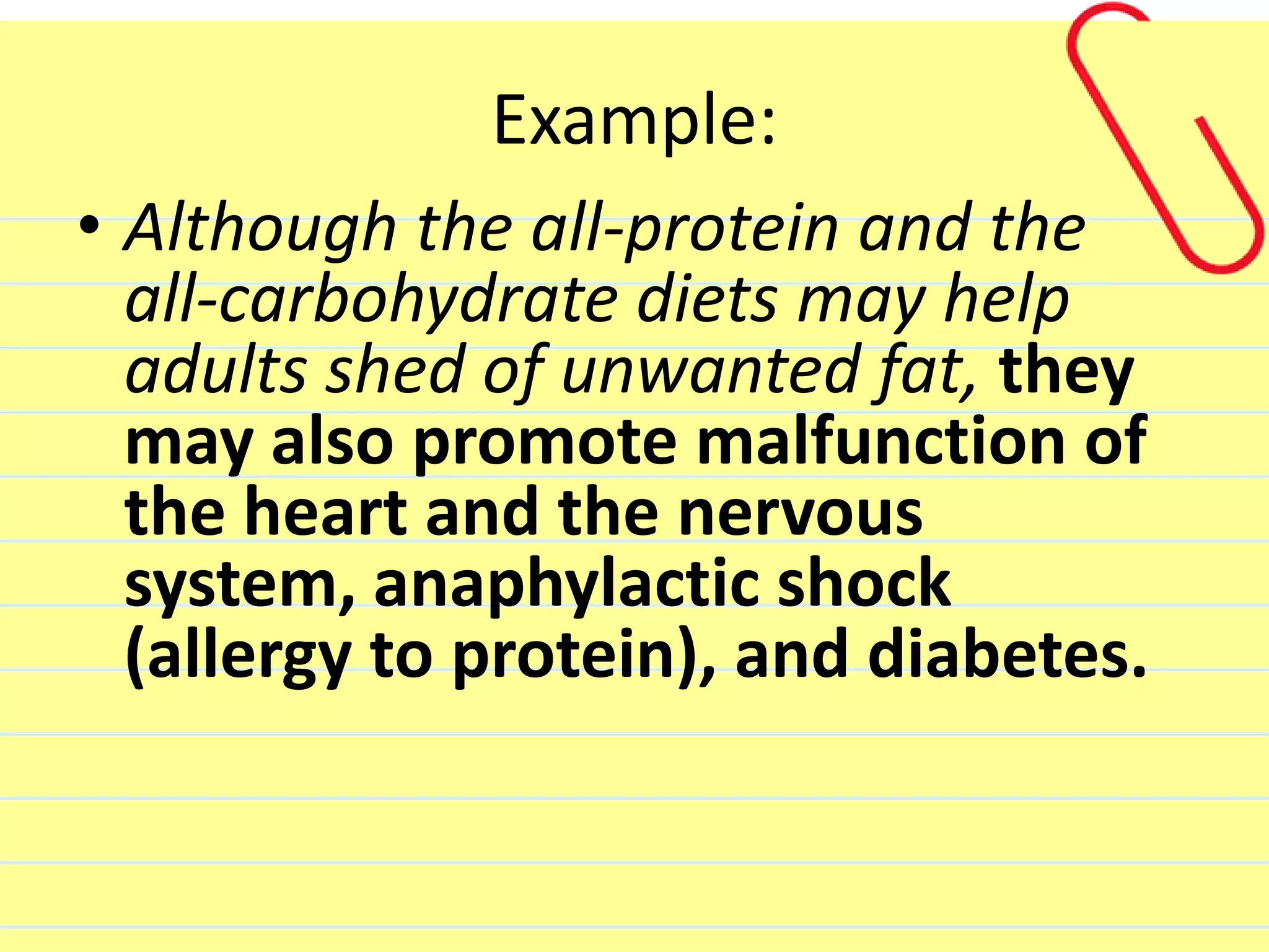Example:
• Although the all-protein and the
all-carbohydrate diets may help
adults shed of unwanted fat, they
may also promote malfunction of
the heart and the nervous
system, anaphylactic shock
(allergy to protein), and diabetes.
 