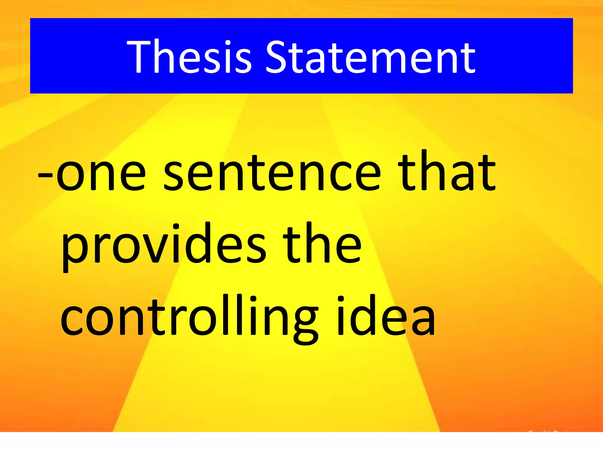 Thesis Statement
-one sentence that
provides the
controlling idea
 