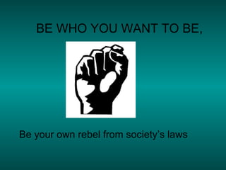 BE WHO YOU WANT TO BE, Be your own rebel from society’s laws 