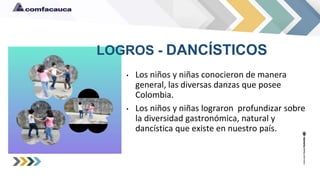 LOGROS - DANCÍSTICOS
• Los niños y niñas conocieron de manera
general, las diversas danzas que posee
Colombia.
• Los niños...