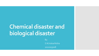 Chemical disaster and
biological disaster
By.
S.M.AskarNisha
2021005008
 