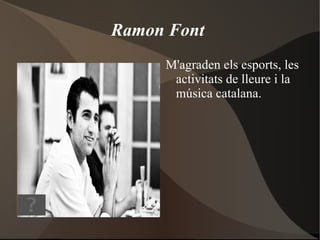 Ramon Font
     M'agraden els esports, les
      activitats de lleure i la
      música catalana.
 