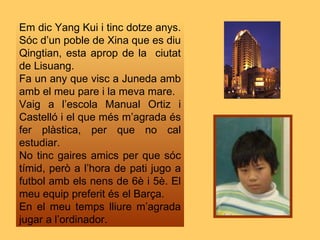 Em dic Yang Kui i tinc dotze anys. Sóc d’un poble de Xina que es diu Qingtian, esta aprop de la  ciutat de Lisuang. Fa un ...