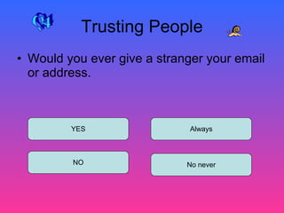 Trusting People Would you ever give a stranger your email or address.  YES NO No never Always Q4 