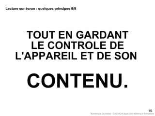 TOUT EN GARDANT
LE CONTROLE DE
L'APPAREIL ET DE SON
CONTENU.
15
Lecture sur écran : quelques principes 9/9
Numérique Jeunesse - CotCotCot-apps.com éditions et formations
 