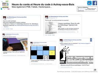 Heure du conte et Heure du code à Aulnay-sous-Bois
Mais également PNB, Fablab, Hackerspace...
38
Suivre sur Slideshare :
● Thomas Fourmeux (Biblionumericus.fr)
● Cyrille Jaouan alias CyrZbib (devenir
applithécaire)
Numérique Jeunesse - CotCotCot-apps.com éditions et formations
 