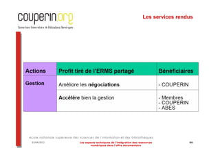 Les services rendus




03/04/2012   Les aspects techniques de l’intégration des ressources          99
                     numériques dans l’offre documentaire
 