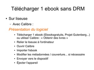 Télécharger 1 ebook sans DRM
● Sur liseuse
– Avec Calibre, quelques fonctions annexes :
● Créer plusieurs bibliothèques
=>...